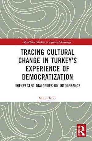Cover for Koca, Metin (Bilgi University, Turkey) · Tracing Cultural Change in Turkey's Experience of Democratization: Unexpected Dialogues on Intolerance - Routledge Studies in Political Sociology (Innbunden bok) (2023)