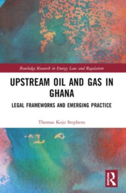 Thomas Kojo Stephens · Upstream Oil and Gas in Ghana: Legal Frameworks and Emerging Practice - Routledge Research in Energy Law and Regulation (Paperback Book) (2024)