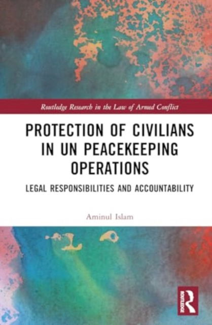 Cover for Aminul Islam · Protection of Civilians in UN Peacekeeping Operations: Legal Responsibility and Accountability - Routledge Research in the Law of Armed Conflict (Hardcover Book) (2024)