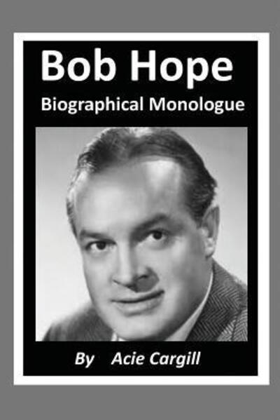 Bob Hope - Biographical Monologue - Acie Cargill - Books - Independently Published - 9781099847684 - May 23, 2019