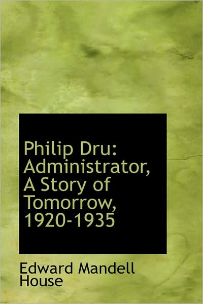 Cover for Edward Mandell House · Philip Dru: Administrator, a Story of Tomorrow, 1920-1935 (Paperback Book) (2009)