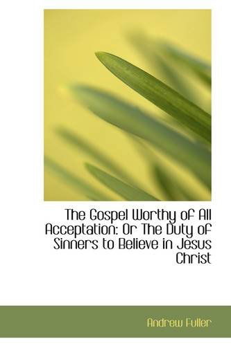 Cover for Andrew Fuller · The Gospel Worthy of All Acceptation: or the Duty of Sinners to Believe in Jesus Christ (Paperback Book) (2009)