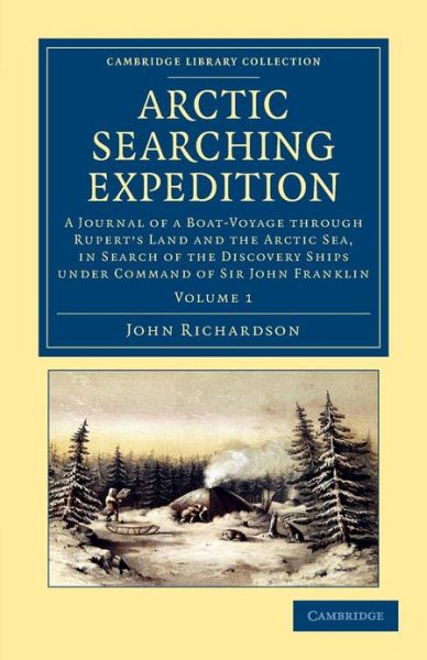 Arctic Searching Expedition: A Journal of a Boat-Voyage through Rupert's Land and the Arctic Sea, in Search of the Discovery Ships under Command of Sir John Franklin - Cambridge Library Collection - Polar Exploration - John Richardson - Books - Cambridge University Press - 9781108057684 - March 28, 2013