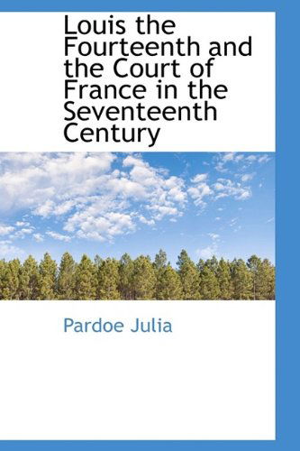 Louis the Fourteenth and the Court of France in the Seventeenth Century - Julia - Libros - BiblioLife - 9781115312684 - 23 de octubre de 2009