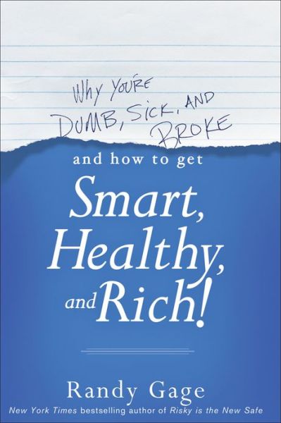 Why You're Dumb, Sick and Broke...And How to Get Smart, Healthy and Rich! - Randy Gage - Books - John Wiley & Sons Inc - 9781118548684 - March 8, 2013