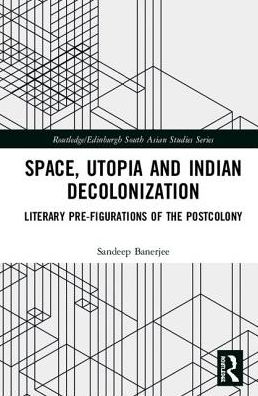 Cover for Banerjee, Sandeep (McGill University, Canada) · Space, Utopia and Indian Decolonization: Literary Pre-Figurations of the Postcolony - Routledge / Edinburgh South Asian Studies Series (Hardcover Book) (2019)