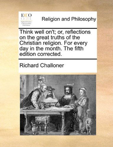 Think Well On't; Or, Reflections on the Great Truths of the Christian Religion. for Every Day in the Month. the Fifth Edition Corrected. - Richard Challoner - Böcker - Gale ECCO, Print Editions - 9781140835684 - 28 maj 2010