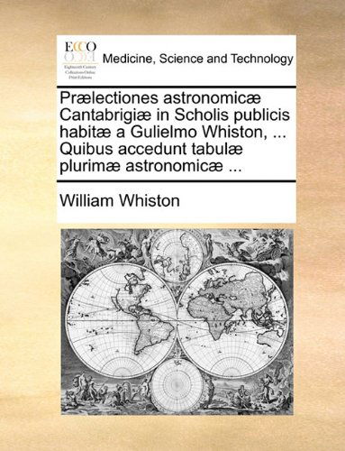 Cover for William Whiston · Prælectiones Astronomicæ Cantabrigiæ in Scholis Publicis Habitæ a Gulielmo Whiston, ... Quibus Accedunt Tabulæ Plurimæ Astronomicæ ... (Paperback Book) [Latin edition] (2010)