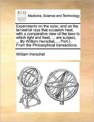 Cover for William Herschel · Experiments on the Solar, and on the Terrestrial Rays That Occasion Heat; with a Comparative View of the Laws to Which Light and Heat, ... Are ... Part Ii. from the Philosophical Transactions. (Paperback Book) (2010)