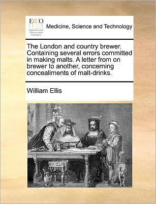 Cover for William Ellis · The London and Country Brewer. Containing Several Errors Committed in Making Malts. a Letter from on Brewer to Another, Concerning Concealiments of Malt-d (Taschenbuch) (2010)