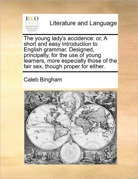 The Young Lady's Accidence: Or, a Short and Easy Introduction to English Grammar. Designed, Principally, for the Use of Young Learners, More Espec - Caleb Bingham - Books - Gale Ecco, Print Editions - 9781171442684 - August 6, 2010