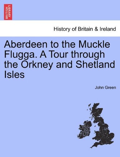 Aberdeen to the Muckle Flugga. a Tour Through the Orkney and Shetland Isles - John Green - Bøger - British Library, Historical Print Editio - 9781241451684 - 25. marts 2011
