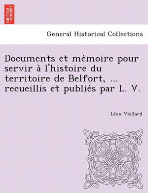 Cover for Le on Viellard · Documents et Me Moire Pour Servir a L'histoire Du Territoire De Belfort, ... Recueillis et Publie S Par L. V. (Paperback Book) (2012)