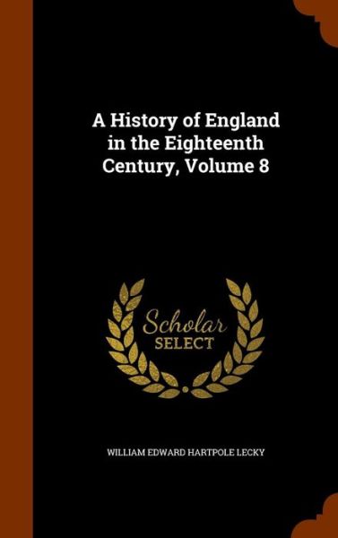 Cover for William Edward Hartpole Lecky · A History of England in the Eighteenth Century, Volume 8 (Hardcover Book) (2015)