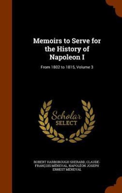 Cover for Robert Harborough Sherard · Memoirs to Serve for the History of Napoleon I (Hardcover Book) (2015)