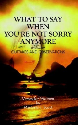 Marjorie Scott · What to Say when You're Not Sorry Anymore: Outtakes and Observations (Paperback Book) (2003)