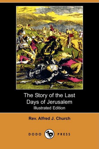 Cover for Rev Alfred J. Church · The Story of the Last Days of Jerusalem (Illustrated Edition) (Dodo Press) (Paperback Book) [Illustrated edition] (2008)