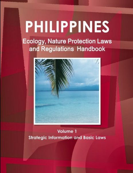 Philippines Ecology, Nature Protection Laws and Regulations Handbook Volume 1 Strategic Information and Basic Laws - Ibp Usa - Książki - Int'l Business Publications, USA - 9781433074684 - 20 maja 2012