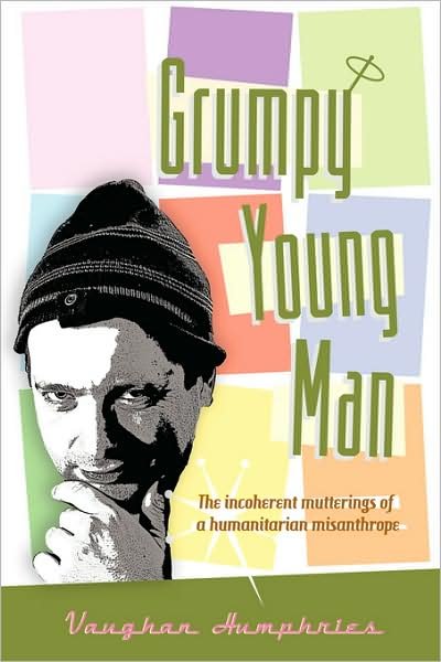 Cover for Vaughan Humphries · Grumpy Young Man: the Incoherent Mutterings of a Humanitarian Misanthrope (Pocketbok) (2008)
