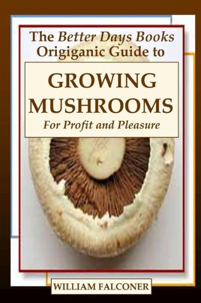 Cover for William Falconer · The Better Days Books Origiganic Guide to Growing Mushrooms for Profit and Pleasure (Paperback Book) (2009)