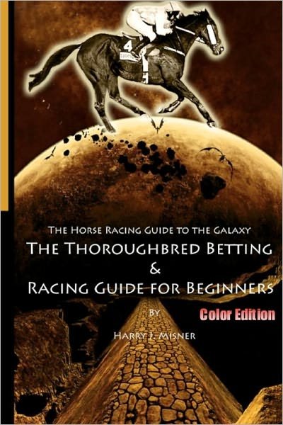 Cover for Harry J. Misner · The Horse Racing Guide to the Galaxy - Color Edition the Kentucky Derby - Preakness - Belmont: the Must Have Thoroughbred Race Track Handicapping &amp; Betting Book for Beginners. (Pocketbok) [Lrg edition] (2008)