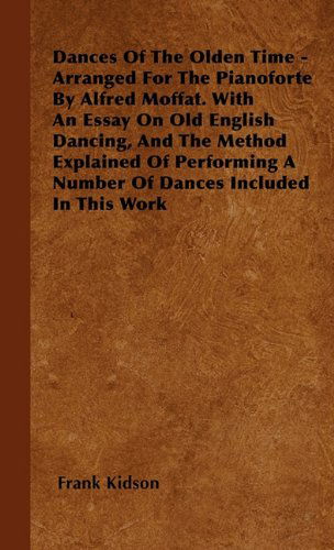 Cover for Frank Kidson · Dances of the Olden Time - Arranged for the Pianoforte by Alfred Moffat. with an Essay on Old English Dancing, and the Method Explained of Performing a Number of Dances Included in This Work (Taschenbuch) (2010)