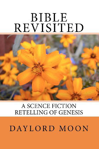 Bible Revisited: a Science Fiction Retelling of Genesis - Daylord Moon - Books - CreateSpace Independent Publishing Platf - 9781456419684 - December 14, 2010