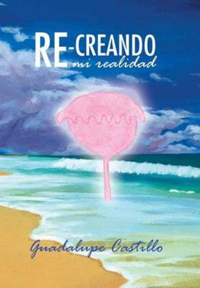 Cover for Guadalupe Castillo · Re-creando Mi Realidad (Innbunden bok) (2013)