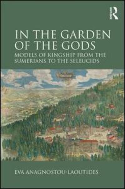 In the Garden of the Gods: Models of Kingship from the Sumerians to the Seleucids - Eva Anagnostou-Laoutides - Bøker - Taylor & Francis Ltd - 9781472428684 - 21. juli 2016