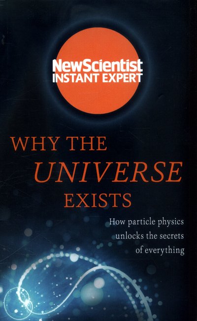 Cover for New Scientist · Why the Universe Exists: How particle physics unlocks the secrets of everything - New Scientist Instant Expert (Pocketbok) (2017)