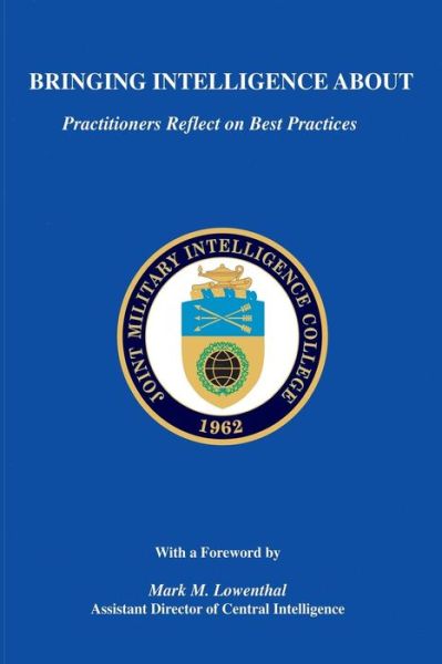 Bringing Intelligence About: Practitioners Reflect on Best Practices - Joint Military Intelligence College - Kirjat - Createspace - 9781483970684 - keskiviikko 3. huhtikuuta 2013