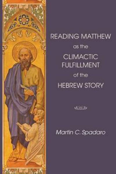 Reading Matthew As the Climactic Fulfillment of the Hebrew Story - Martin C Spadaro - Books - Wipf & Stock Publishers - 9781498200684 - September 9, 2015