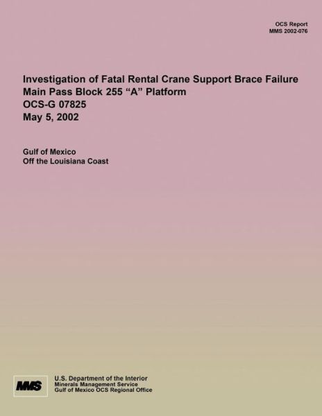 Cover for U S Department of the Interior · Investigation of Fatal Rental Crane Support Brace Failure Main Pass Block 255 ?a? Platform Ocs-g 07825 May 5, 2002 (Taschenbuch) (2015)