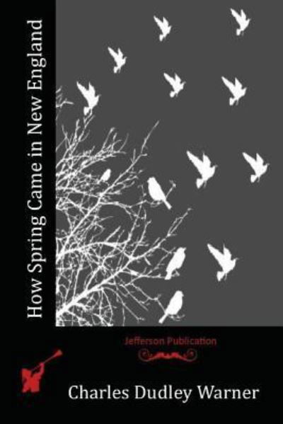 How Spring Came in New England - Charles Dudley Warner - Books - CreateSpace Independent Publishing Platf - 9781530007684 - June 24, 2016