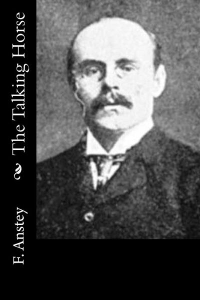 The Talking Horse - F. Anstey - Books - CreateSpace Independent Publishing Platf - 9781532904684 - April 25, 2016