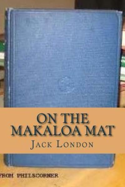 On the Makaloa Mat - Jack London - Bøger - Createspace Independent Publishing Platf - 9781534939684 - 26. juni 2016