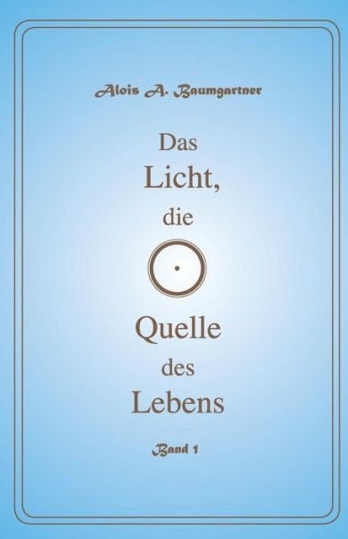 Cover for Alois a Baumgartner · Das Licht die Quelle des Lebens - Band 1 (Pocketbok) (2016)