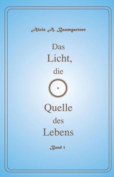 Cover for Alois a Baumgartner · Das Licht die Quelle des Lebens - Band 1 (Paperback Book) (2016)