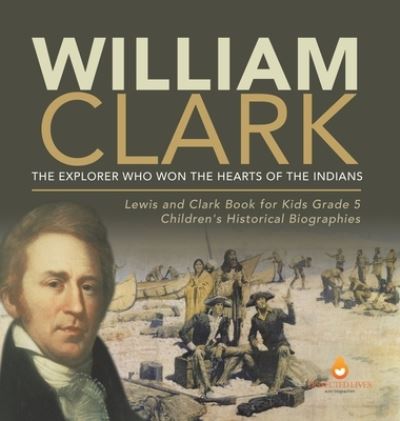 Cover for Dissected Lives · William Clark: The Explorer Who Won the Hearts of the Indians Lewis and Clark Book for Kids Grade 5 Children's Historical Biographies (Hardcover Book) (2021)