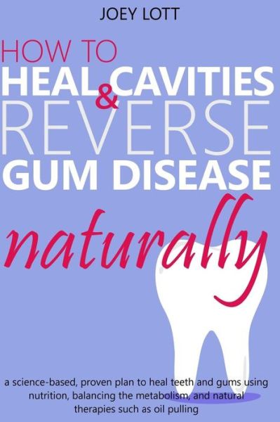 Cover for Joey Lott · How to Heal Cavities and Reverse Gum Disease Naturally (Paperback Book) (2017)