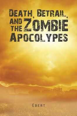 Cover for Ebert · Death, Betrail, and the Zombie Apocolypes (Paperback Bog) (2017)