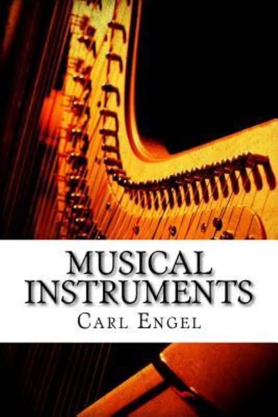 Musical Instruments - Carl Engel - Books - Createspace Independent Publishing Platf - 9781545337684 - April 13, 2017