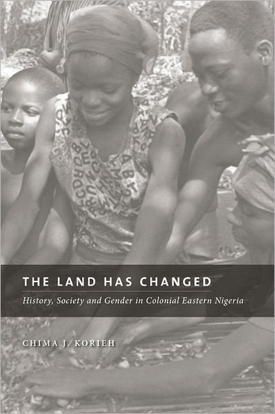 Cover for Chima J. Korieh · The Land Has Changed: History, Society, and Gender in Colonial Nigeria (Paperback Book) (2010)