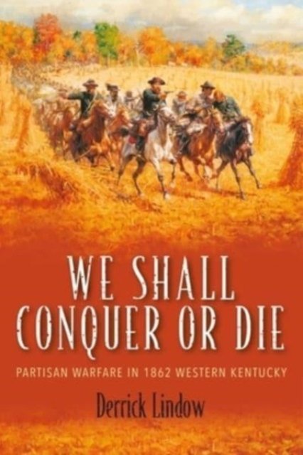Cover for Derrick Lindow · We Shall Conquer or Die: Partisan Warfare in 1862 Western Kentucky (Hardcover Book) (2024)