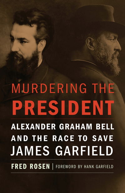 Cover for Fred Rosen · Murdering the President: Alexander Graham Bell and the Race to Save James Garfield (Hardcover Book) (2016)