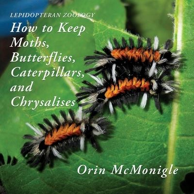 Lepidopteran Zoology: How to Keep Moths, Butterflies, Caterpillars, and Chrysalises - Orin McMonigle - Books - Coachwhip Publications - 9781616464684 - April 16, 2019