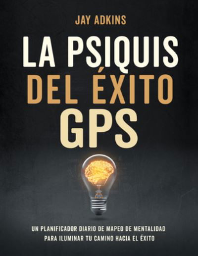 Cover for Jay Adkins · LA PSIQUIS DEL EXITOGPS: Un planificador diario de mapeo de mentalidad para iluminar tu camino hacia el e’xito (Innbunden bok) (2022)