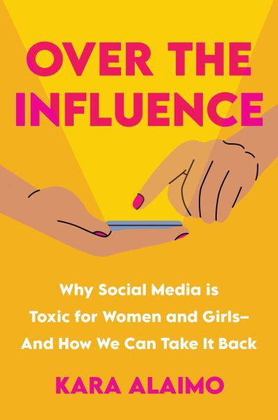 Cover for Kara Alaimo · Over the Influence: Why Social Media is Toxic for Women and Girls - And How We Can Take it Back (Hardcover Book) (2024)