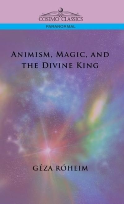 Animism, Magic, and the Divine King - Giza Rsheim - Boeken - Cosimo, Inc. - 9781646797684 - 1 december 2005