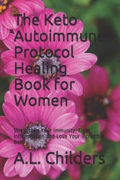 Cover for A L Childers · The Keto Autoimmune Protocol Healing Book for Women (Paperback Book) (2019)